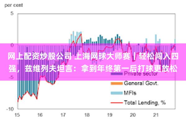 网上配资炒股公司 上海网球大师赛｜轻松闯入四强，兹维列夫坦言：拿到年终第一后打球更放松