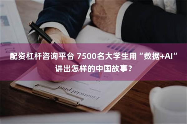 配资杠杆咨询平台 7500名大学生用“数据+AI”讲出怎样的中国故事？